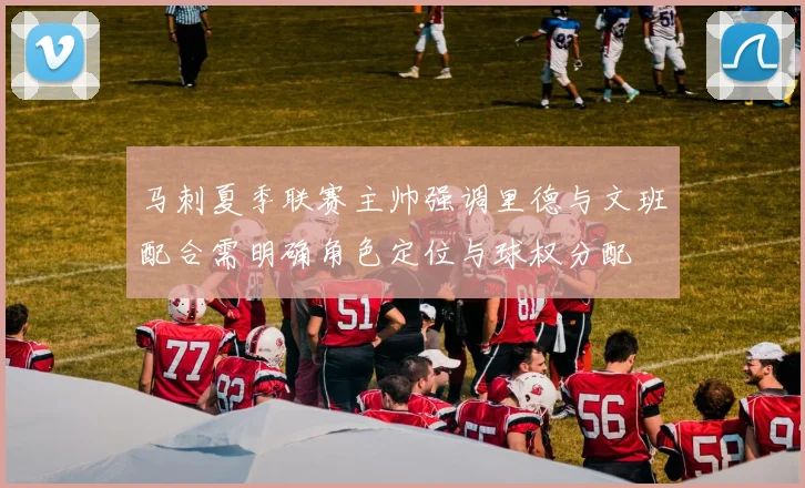马刺夏季联赛主帅强调里德与文班配合需明确角色定位与球权分配