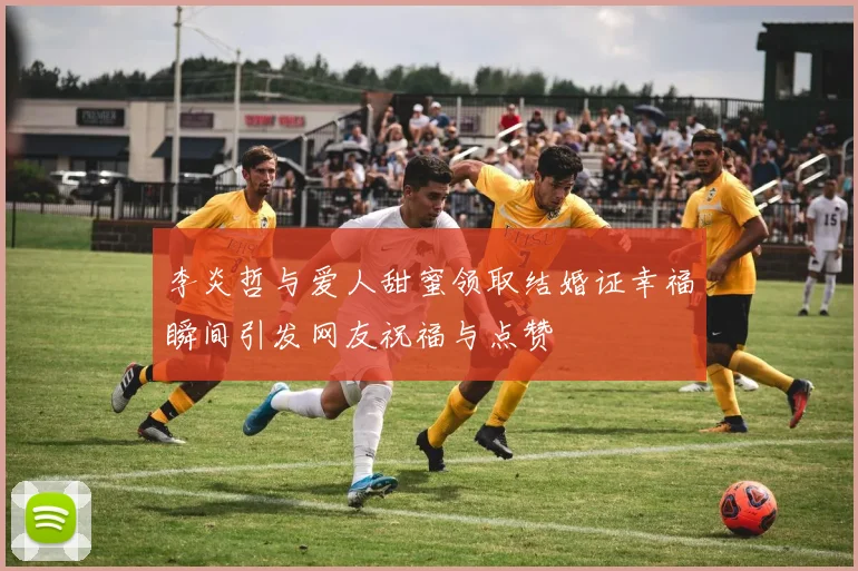 李炎哲与爱人甜蜜领取结婚证幸福瞬间引发网友祝福与点赞