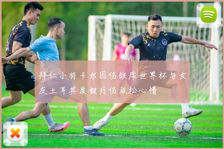 拜仁小将卡尔因伤缺席世界杯与女友土耳其度假疗伤放松心情