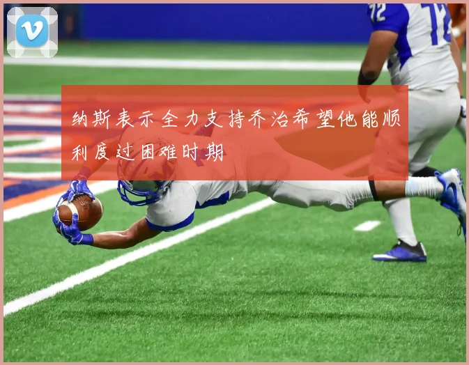 纳斯表示全力支持乔治希望他能顺利度过困难时期