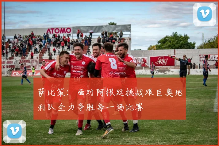 萨比策：面对阿根廷挑战艰巨奥地利队全力争胜每一场比赛
