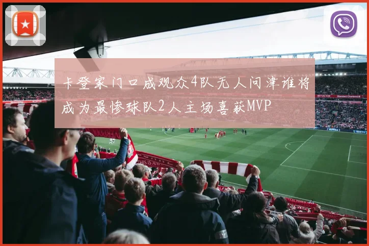 卡登家门口成观众4队无人问津谁将成为最惨球队2人主场喜获MVP