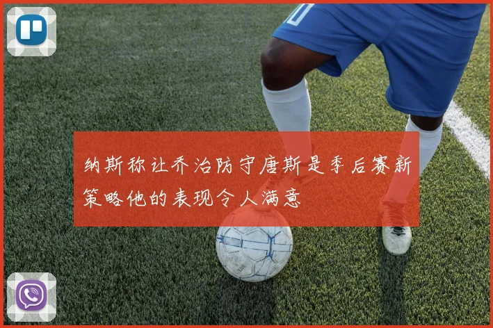 纳斯称让乔治防守唐斯是季后赛新策略他的表现令人满意