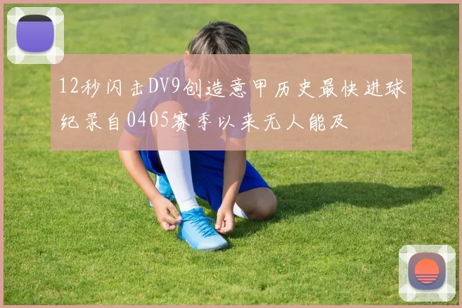 12秒闪击DV9创造意甲历史最快进球纪录自0405赛季以来无人能及