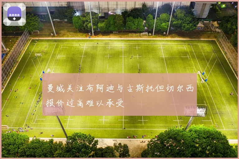 曼城关注布阿迪与古斯托但切尔西报价过高难以承受