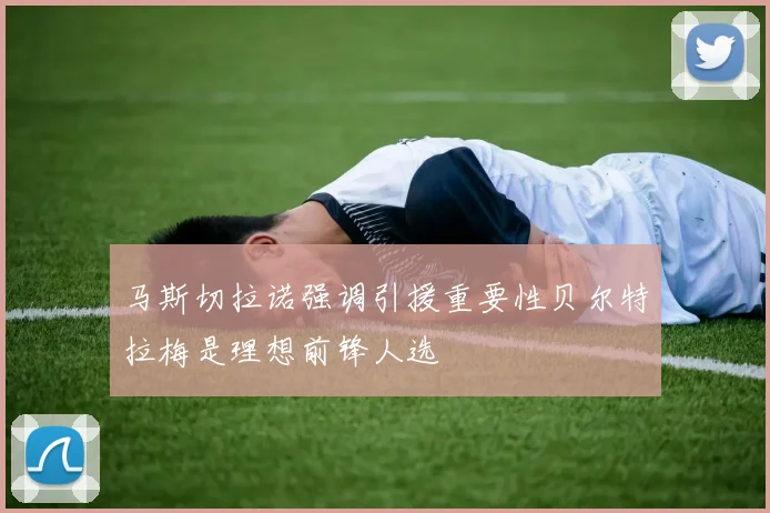 马斯切拉诺强调引援重要性贝尔特拉梅是理想前锋人选
