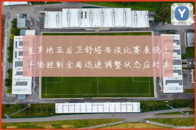克罗地亚后卫舒塔洛谈比赛表现上半场控制全局迅速调整状态应对丢球