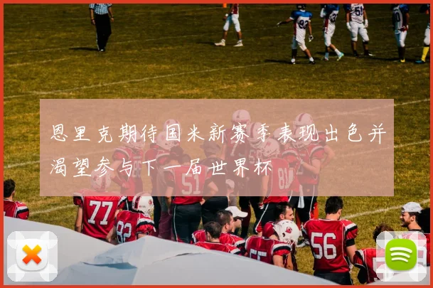恩里克期待国米新赛季表现出色并渴望参与下一届世界杯